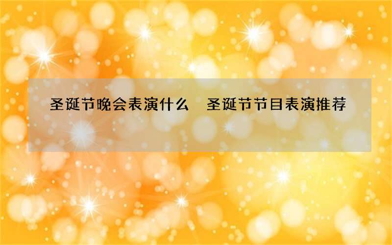 圣诞节晚会表演什么 圣诞节节目表演推荐